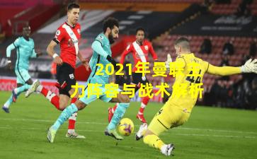 2021年曼联主力阵容与战术解析