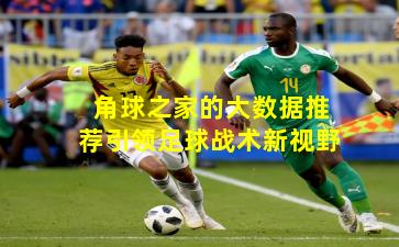 角球之家的大数据推荐引领足球战术新视野